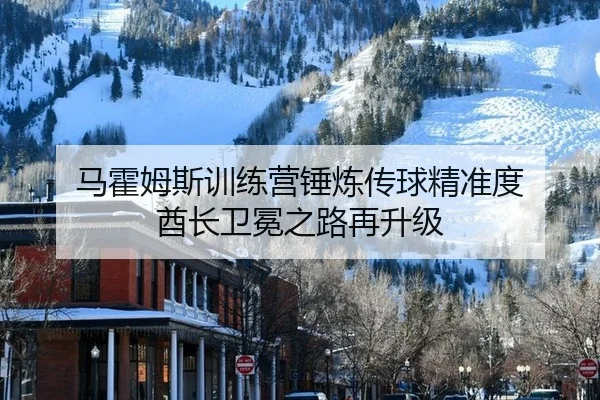 马霍姆斯训练营锤炼传球精准度 酋长卫冕之路再升级