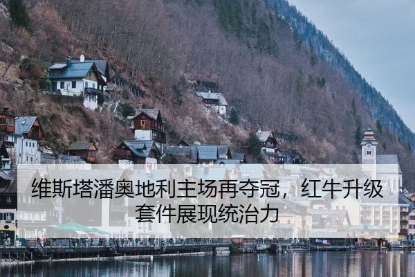 维斯塔潘奥地利主场再夺冠，红牛升级套件展现统治力