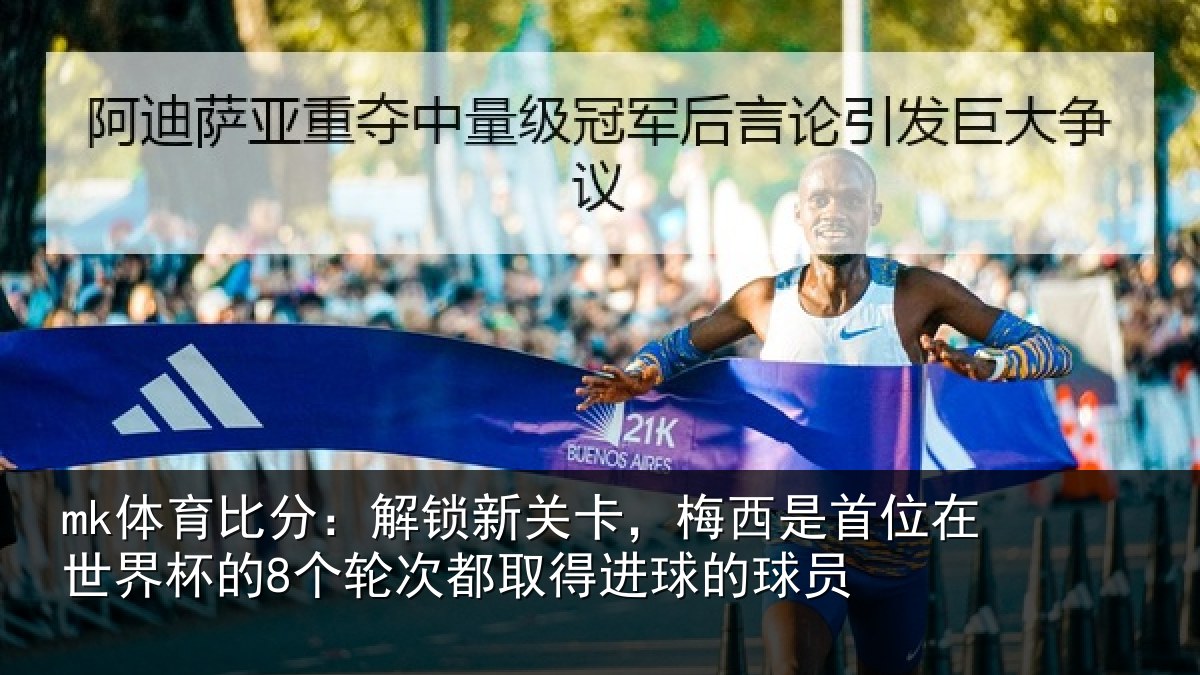 mk体育比分:解锁新关卡,梅西是首位在世界杯的8个轮次都取得进球的球员