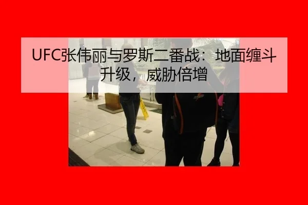 UFC张伟丽与罗斯二番战：地面缠斗升级，威胁倍增