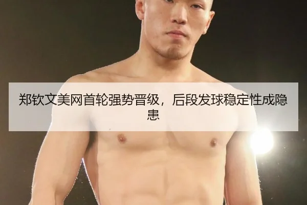 郑钦文美网首轮强势晋级，后段发球稳定性成隐患