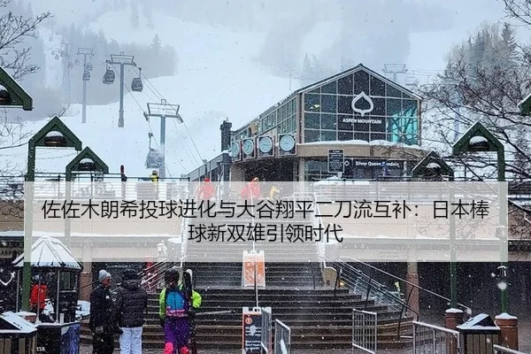 佐佐木朗希投球进化与大谷翔平二刀流互补：日本棒球新双雄引领时代