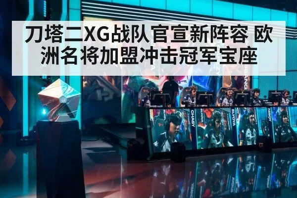 刀塔二XG战队官宣新阵容 欧洲名将加盟冲击冠军宝座