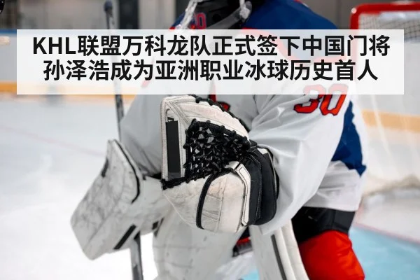 KHL联盟万科龙队正式签下中国门将孙泽浩成为亚洲职业冰球历史首人