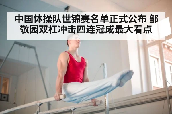 中国体操队世锦赛名单正式公布 邹敬园双杠冲击四连冠成最大看点