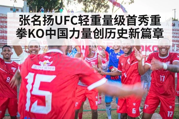张名扬UFC轻重量级首秀重拳KO中国力量创历史新篇章