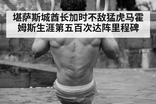 堪萨斯城酋长加时不敌猛虎马霍姆斯生涯第五百次达阵里程碑