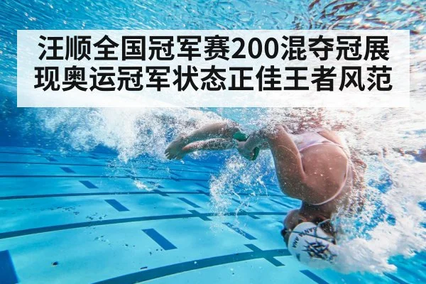 汪顺全国冠军赛200混夺冠展现奥运冠军状态正佳王者风范