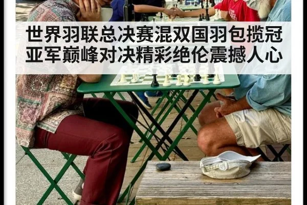 世界羽联总决赛混双国羽包揽冠亚军巅峰对决精彩绝伦震撼人心